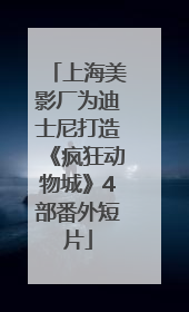 上海美影厂为迪士尼打造《疯狂动物城》4部番外短片